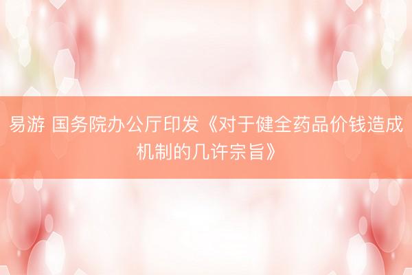 易游 国务院办公厅印发《对于健全药品价钱造成机制的几许宗旨》