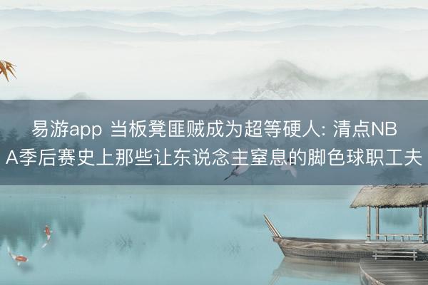 易游app 当板凳匪贼成为超等硬人: 清点NBA季后赛史上那些让东说念主窒息的脚色球职工夫