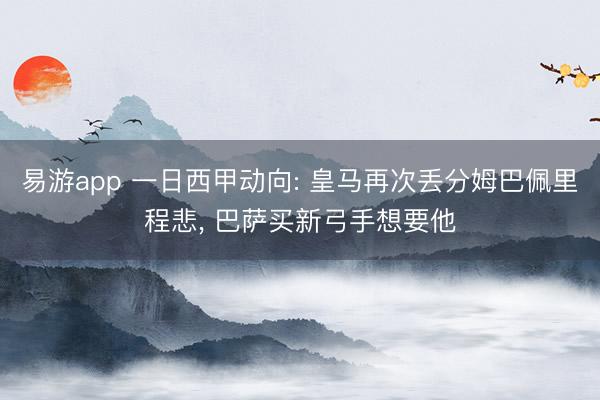易游app 一日西甲动向: 皇马再次丢分姆巴佩里程悲, 巴萨买新弓手想要他