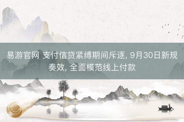 易游官网 支付信贷紧缚期间斥逐, 9月30日新规奏效, 全面模范线上付款