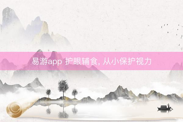 易游app 护眼辅食, 从小保护视力