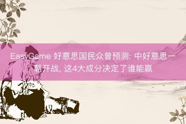 EasyGame 好意思国民众曾预测: 中好意思一朝开战, 这4大成分决定了谁能赢