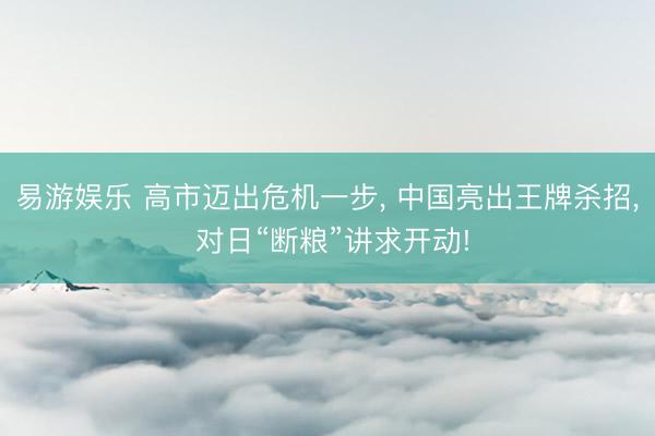 易游娱乐 高市迈出危机一步, 中国亮出王牌杀招, 对日“断粮”讲求开动!