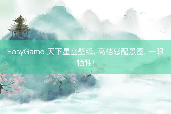 EasyGame 天下星空壁纸, 高档感配景图, 一眼牺牲!