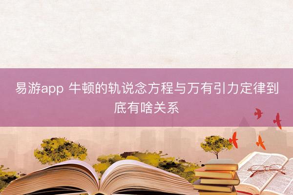 易游app 牛顿的轨说念方程与万有引力定律到底有啥关系